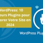 WordPress: 10 Meilleurs Plugins pour Améliorer Votre Site en 2024